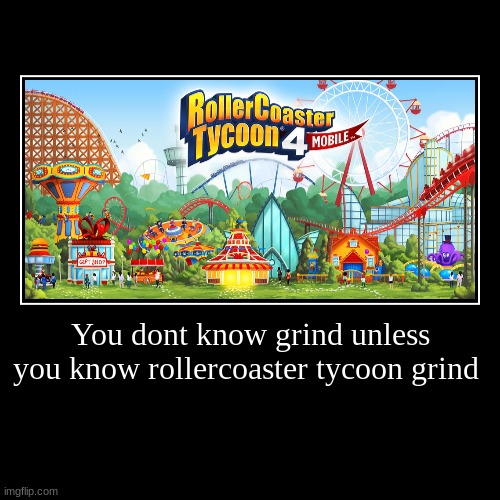 This was a staple | You dont know grind unless you know rollercoaster tycoon grind | | image tagged in funny,demotivationals | made w/ Imgflip demotivational maker