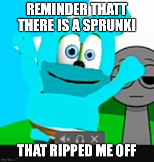 Gummy Sky | REMINDER THATT THERE IS A SPRUNKI THAT RIPPED ME OFF | image tagged in gummy sky | made w/ Imgflip meme maker