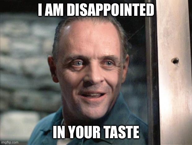 Hannibal Lecter | I AM DISAPPOINTED; IN YOUR TASTE | image tagged in hannibal lecter | made w/ Imgflip meme maker