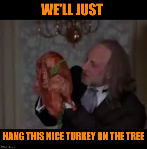 WE'LL JUST HANG THIS NICE TURKEY ON THE TREE | made w/ Imgflip meme maker