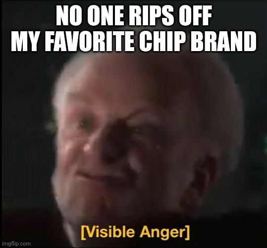 visible anger | NO ONE RIPS OFF MY FAVORITE CHIP BRAND | image tagged in visible anger | made w/ Imgflip meme maker