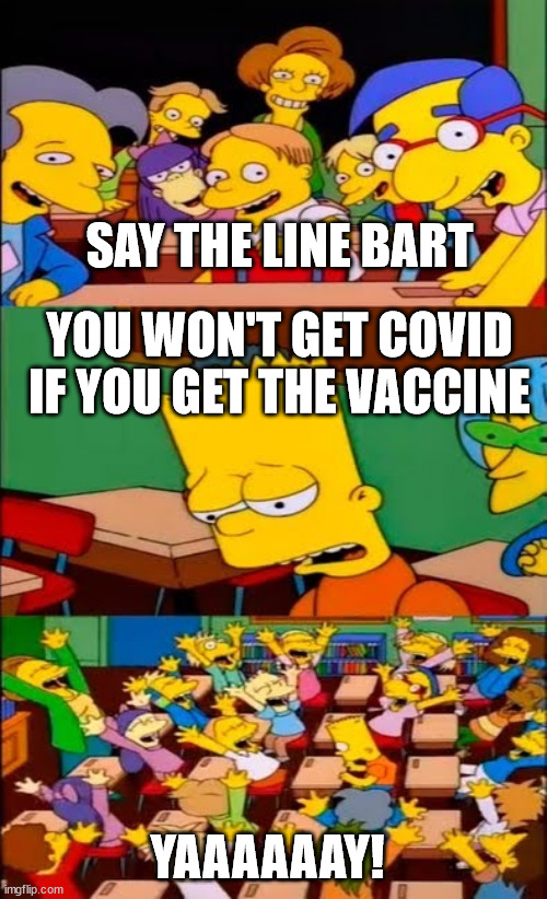 say the line bart! simpsons | SAY THE LINE BART YOU WON'T GET COVID IF YOU GET THE VACCINE YAAAAAAY! | image tagged in say the line bart simpsons | made w/ Imgflip meme maker