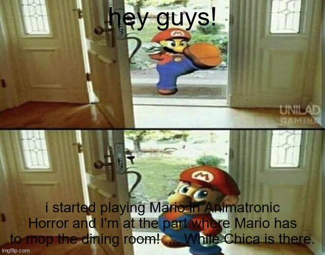 Link if you wanna check it out yourself: https://galactistar-studios.itch.io/mario-in-animatronic-horror | hey guys! i started playing Mario in Animatronic Horror and I'm at the part where Mario has to mop the dining room! .... While Chica is there. | image tagged in mario kicking down door | made w/ Imgflip meme maker