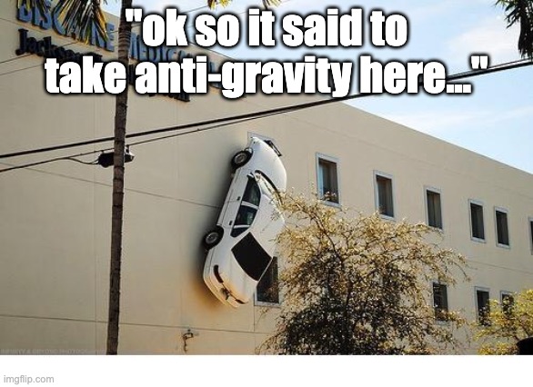 This Drives Me Up The Wall! | "ok so it said to take anti-gravity here..." | image tagged in this drives me up the wall | made w/ Imgflip meme maker