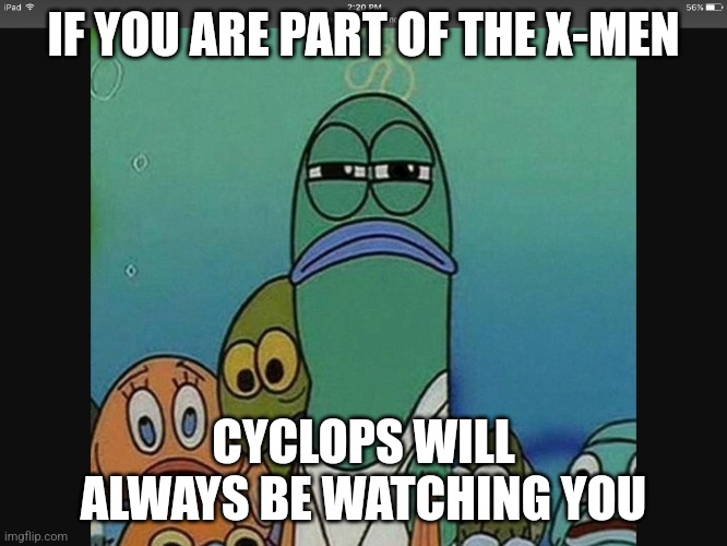 Got My Eye On You | IF YOU ARE PART OF THE X-MEN; CYCLOPS WILL ALWAYS BE WATCHING YOU | image tagged in memes | made w/ Imgflip meme maker