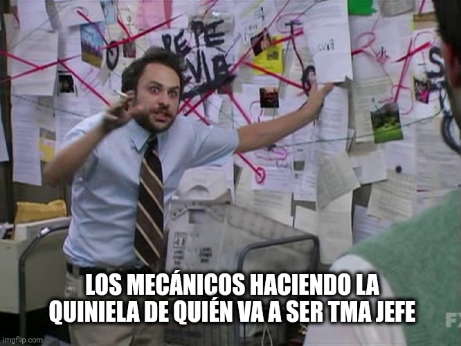 Pas d'espoir | LOS MECÁNICOS HACIENDO LA QUINIELA DE QUIÉN VA A SER TMA JEFE | image tagged in charlie conspiracy always sunny in philidelphia,ib | made w/ Imgflip meme maker