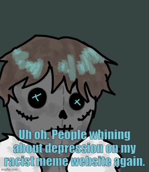OsDe plush (thanks Disco) | Uh oh. People whining about depression on my racist meme website again. | image tagged in osde plush thanks disco | made w/ Imgflip meme maker