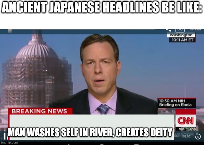 Japanese headlines | ANCIENT JAPANESE HEADLINES BE LIKE:; MAN WASHES SELF IN RIVER, CREATES DEITY | image tagged in cnn breaking news template | made w/ Imgflip meme maker