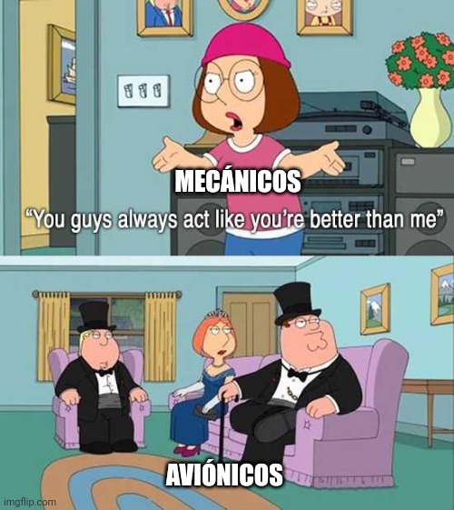 Sorry not sorry | MECÁNICOS; AVIÓNICOS | image tagged in you guys always act like you're better than me,ib,tma,aircraftmaintenance | made w/ Imgflip meme maker