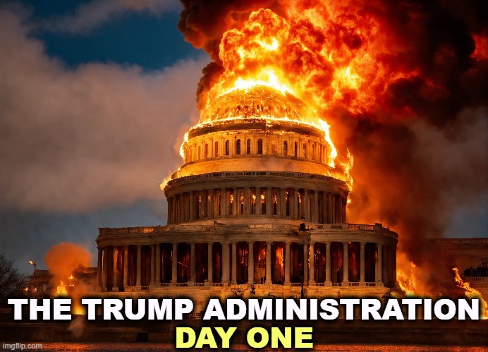 How do you say "Reichstag Fire" in English? | THE TRUMP ADMINISTRATION; DAY ONE | image tagged in trump,fire,capitol hill,fascist,dictator,hitler | made w/ Imgflip meme maker