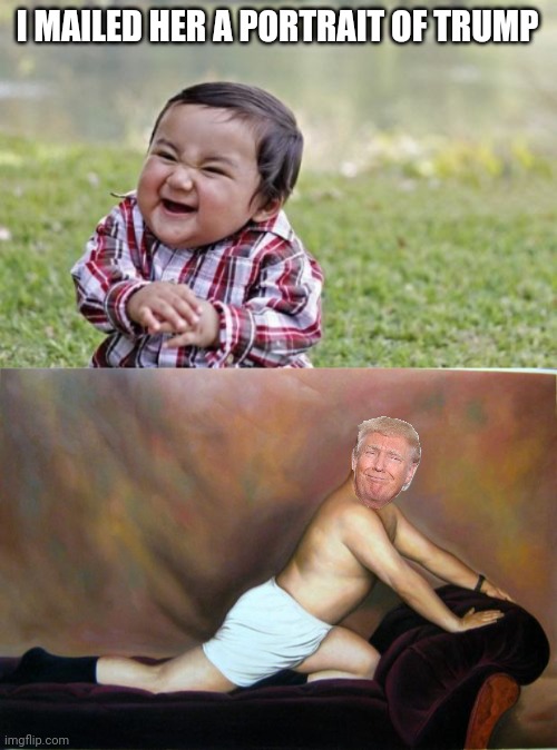 I MAILED HER A PORTRAIT OF TRUMP | image tagged in memes,evil toddler,george costanza | made w/ Imgflip meme maker