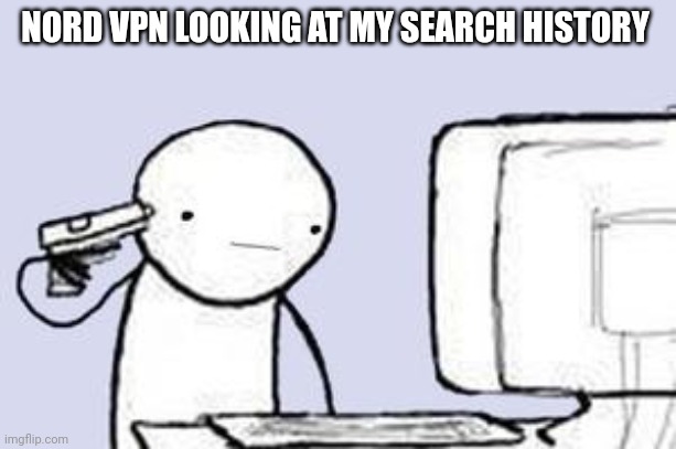 Computer Suicide | NORD VPN LOOKING AT MY SEARCH HISTORY | image tagged in computer suicide | made w/ Imgflip meme maker