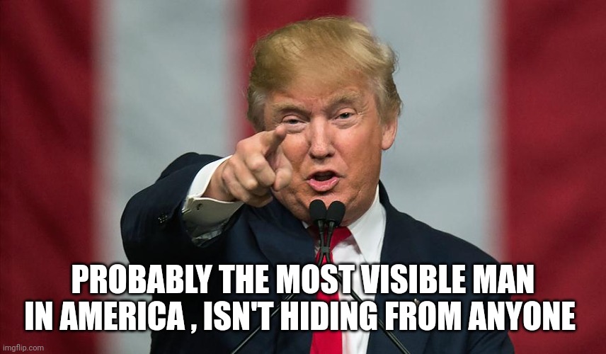 Donald Trump Birthday | PROBABLY THE MOST VISIBLE MAN IN AMERICA , ISN'T HIDING FROM ANYONE | image tagged in donald trump birthday | made w/ Imgflip meme maker