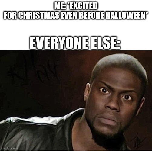 . | ME: *EXCITED FOR CHRISTMAS EVEN BEFORE HALLOWEEN*; EVERYONE ELSE: | image tagged in memes,kevin hart,shocked,halloween,christmas,funny | made w/ Imgflip meme maker