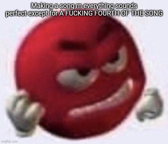 Angry Red Emoji | Making a song rn everything sounds perfect except for A FUCKING FOURTH OF THE SONG | image tagged in angry red emoji | made w/ Imgflip meme maker