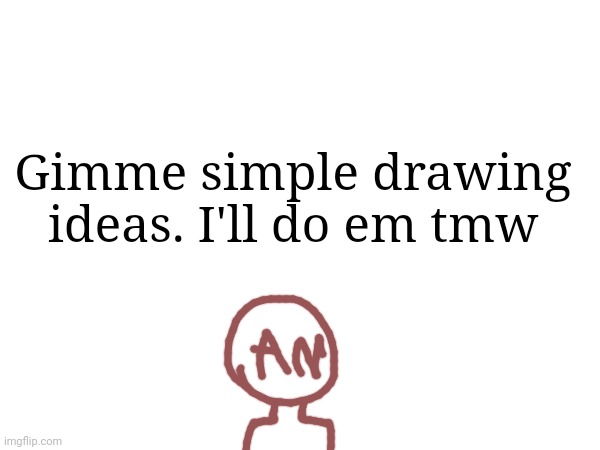 Gimme simple drawing ideas. I'll do em tmw | made w/ Imgflip meme maker