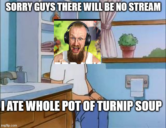 HAPPY CAIREK YOUTUBE | SORRY GUYS THERE WILL BE NO STREAM; I ATE WHOLE POT OF TURNIP SOUP | image tagged in king of the hill bathroom toilet | made w/ Imgflip meme maker