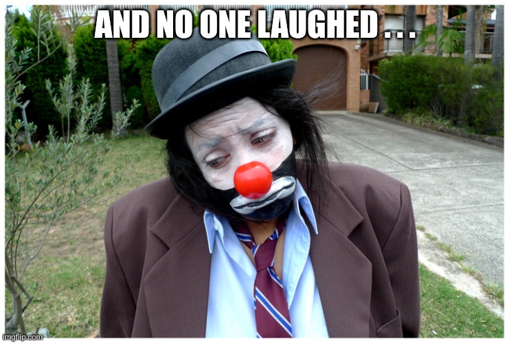 Sad clown  | AND NO ONE LAUGHED . . . | image tagged in sad clown | made w/ Imgflip meme maker