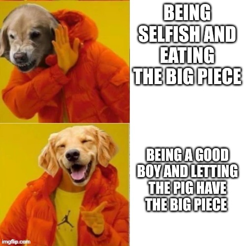 Dog Drake Hotline Bling | BEING SELFISH AND EATING THE BIG PIECE BEING A GOOD BOY AND LETTING THE PIG HAVE THE BIG PIECE | image tagged in dog drake hotline bling | made w/ Imgflip meme maker