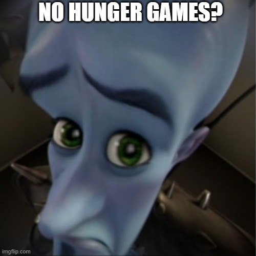 Megamind peeking | NO HUNGER GAMES? | image tagged in megamind peeking | made w/ Imgflip meme maker