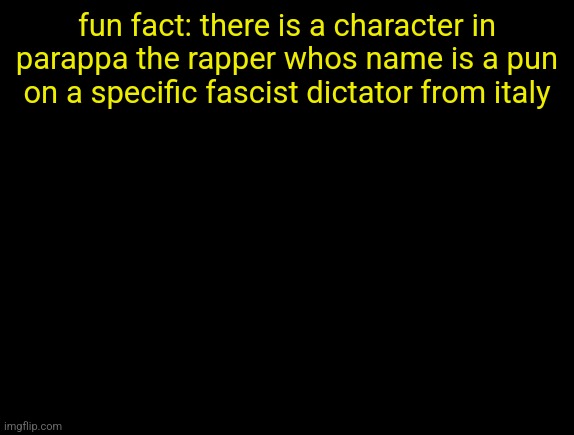 MOOSELINI | fun fact: there is a character in parappa the rapper whos name is a pun on a specific fascist dictator from italy | image tagged in cyrus temp | made w/ Imgflip meme maker