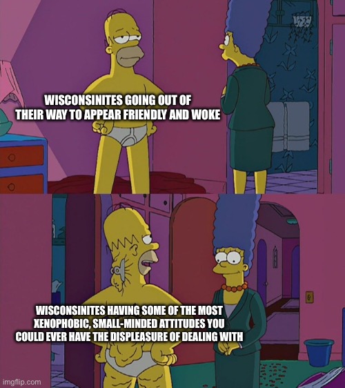 “Wisconsin Nice” Exposed | WISCONSINITES GOING OUT OF THEIR WAY TO APPEAR FRIENDLY AND WOKE; WISCONSINITES HAVING SOME OF THE MOST XENOPHOBIC, SMALL-MINDED ATTITUDES YOU COULD EVER HAVE THE DISPLEASURE OF DEALING WITH | image tagged in hidden hindrance homer | made w/ Imgflip meme maker