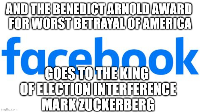 FACT CHECK THIS | AND THE BENEDICT ARNOLD AWARD 
FOR WORST BETRAYAL OF AMERICA; GOES TO THE KING 
OF ELECTION INTERFERENCE
MARK ZUCKERBERG | image tagged in facebook,mark zuckerberg,betrayal,backstabber | made w/ Imgflip meme maker