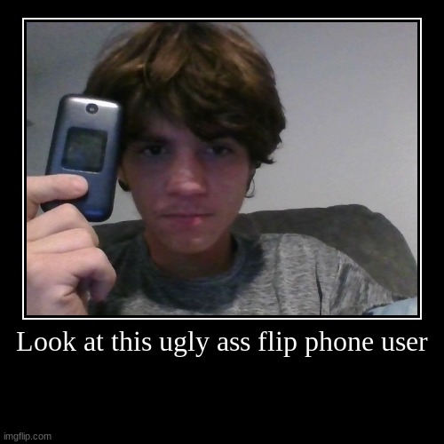 Look at this ugly ass flip phone user | | image tagged in funny,demotivationals | made w/ Imgflip demotivational maker