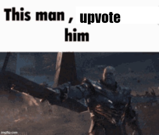 This man, _____ him | upvote | image tagged in this man _____ him | made w/ Imgflip meme maker