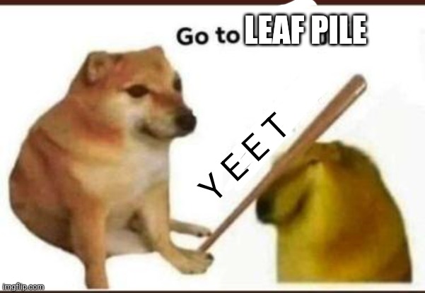 go to h***y jail | LEAF PILE Y E E T | image tagged in go to h y jail | made w/ Imgflip meme maker