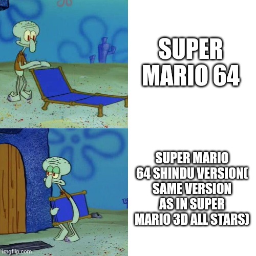 Squidward chair | SUPER MARIO 64; SUPER MARIO 64 SHINDU VERSION( SAME VERSION AS IN SUPER MARIO 3D ALL STARS) | image tagged in squidward chair | made w/ Imgflip meme maker