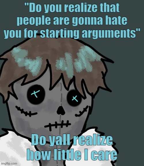 OsDe plush (thanks Disco) | "Do you realize that people are gonna hate you for starting arguments"; Do yall realize how little I care | image tagged in osde plush thanks disco | made w/ Imgflip meme maker