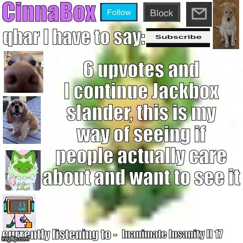 CinnaBox’s 144p Leavanny temp | 6 upvotes and I continue Jackbox slander, this is my way of seeing if people actually care about and want to see it; Inanimate Insanity II 17 | image tagged in cinnabox s 144p leavanny temp | made w/ Imgflip meme maker