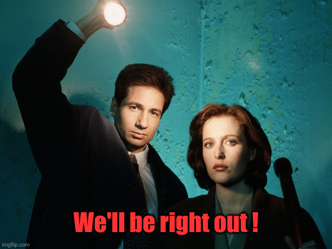 x-files | We'll be right out ! | image tagged in x-files | made w/ Imgflip meme maker