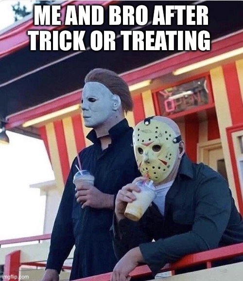 Happy halloween | ME AND BRO AFTER TRICK OR TREATING | image tagged in jason michael myers hanging out | made w/ Imgflip meme maker