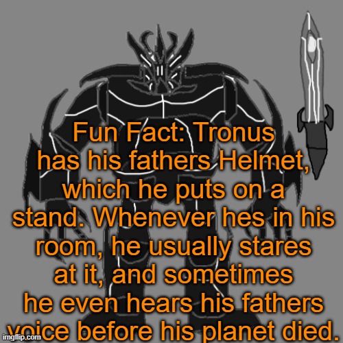 Tronus | Fun Fact: Tronus has his fathers Helmet, which he puts on a stand. Whenever hes in his room, he usually stares at it, and sometimes he even hears his fathers voice before his planet died. | image tagged in tronus | made w/ Imgflip meme maker