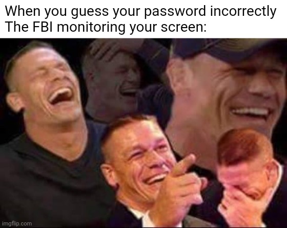 john cena laughing | When you guess your password incorrectly
The FBI monitoring your screen: | image tagged in john cena laughing | made w/ Imgflip meme maker