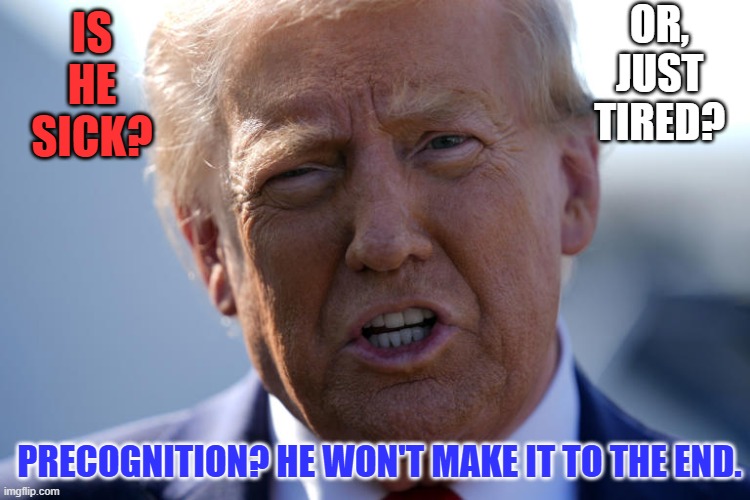 Something Just Seems Wrong. | OR,
JUST
TIRED? IS
HE
SICK? PRECOGNITION? HE WON'T MAKE IT TO THE END. | image tagged in politics | made w/ Imgflip meme maker