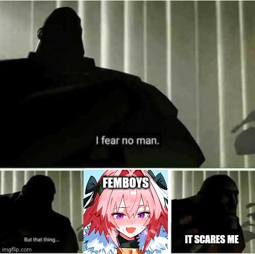 Hell nah | FEMBOYS IT SCARES ME | image tagged in i fear no man,tf2 | made w/ Imgflip meme maker