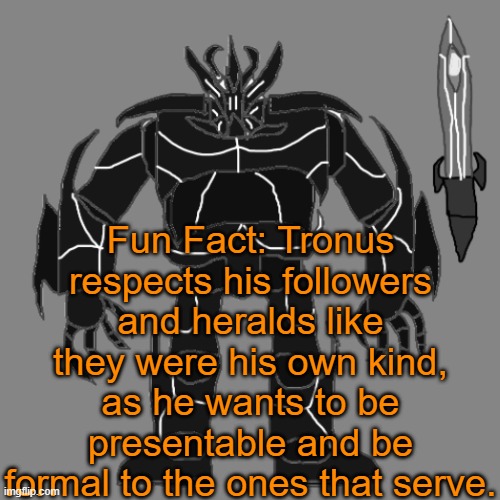 Tronus | Fun Fact: Tronus respects his followers and heralds like they were his own kind, as he wants to be presentable and be formal to the ones that serve. | image tagged in tronus | made w/ Imgflip meme maker