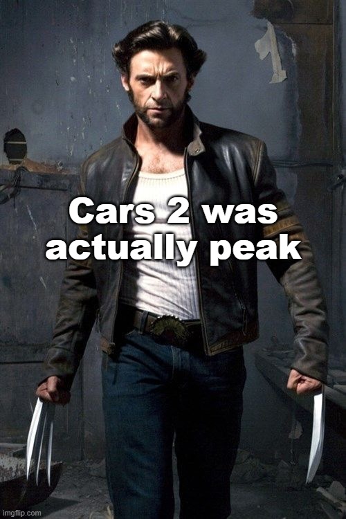 Wolverine | Cars 2 was actually peak | image tagged in wolverine | made w/ Imgflip meme maker