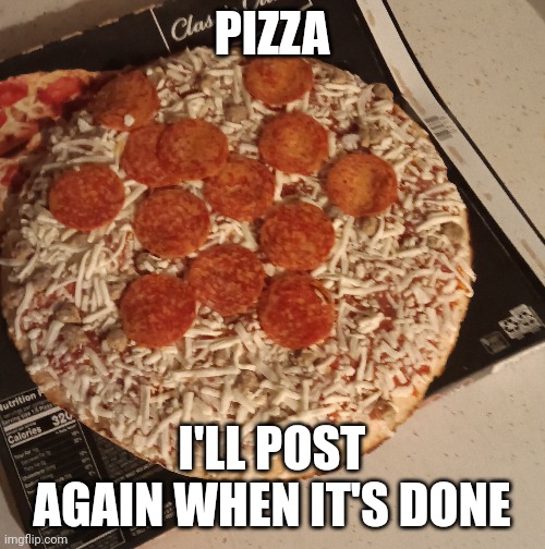 Pizza | PIZZA; I'LL POST AGAIN WHEN IT'S DONE | image tagged in tag | made w/ Imgflip meme maker