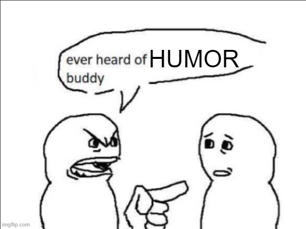 ever heard of _ buddy | HUMOR | image tagged in ever heard of insert something here buddy | made w/ Imgflip meme maker