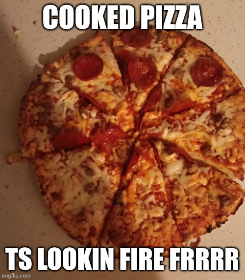 Pizza fire fr | COOKED PIZZA; TS LOOKIN FIRE FRRRR | image tagged in tag | made w/ Imgflip meme maker