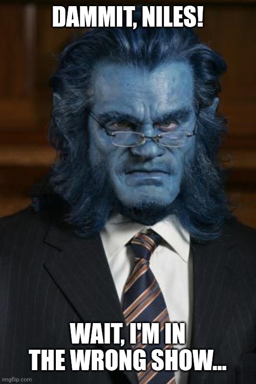 X-Men Beast | DAMMIT, NILES! WAIT, I'M IN THE WRONG SHOW... | image tagged in x-men beast | made w/ Imgflip meme maker