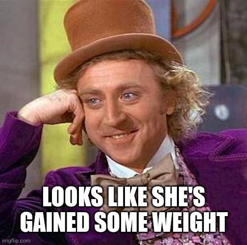 Creepy Condescending Wonka Meme | LOOKS LIKE SHE'S GAINED SOME WEIGHT | image tagged in memes,creepy condescending wonka | made w/ Imgflip meme maker