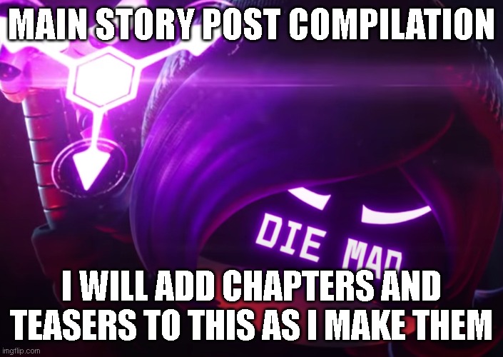 This is for convenience and my sanity | MAIN STORY POST COMPILATION; I WILL ADD CHAPTERS AND TEASERS TO THIS AS I MAKE THEM | image tagged in die mad | made w/ Imgflip meme maker