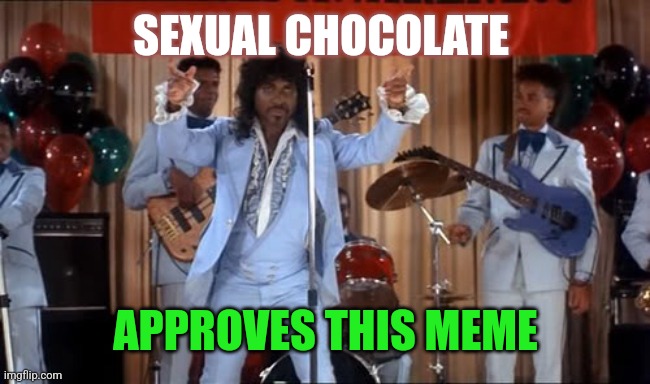 Sexual Chocolate | SEXUAL CHOCOLATE APPROVES THIS MEME | image tagged in sexual chocolate | made w/ Imgflip meme maker