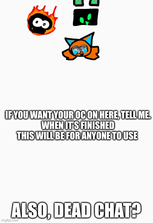IF YOU WANT YOUR OC ON HERE, TELL ME.
WHEN IT’S FINISHED THIS WILL BE FOR ANYONE TO USE; ALSO, DEAD CHAT? | made w/ Imgflip meme maker