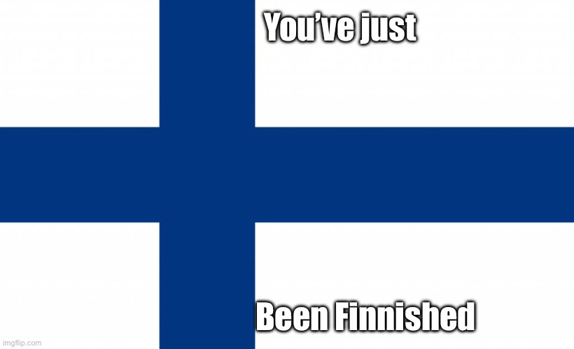 Finland | You’ve just; Been Finnished | image tagged in finland | made w/ Imgflip meme maker